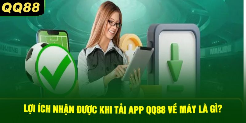 Lợi Ích Nhận Được Khi Tải App QQ88 Về Máy Là Gì?